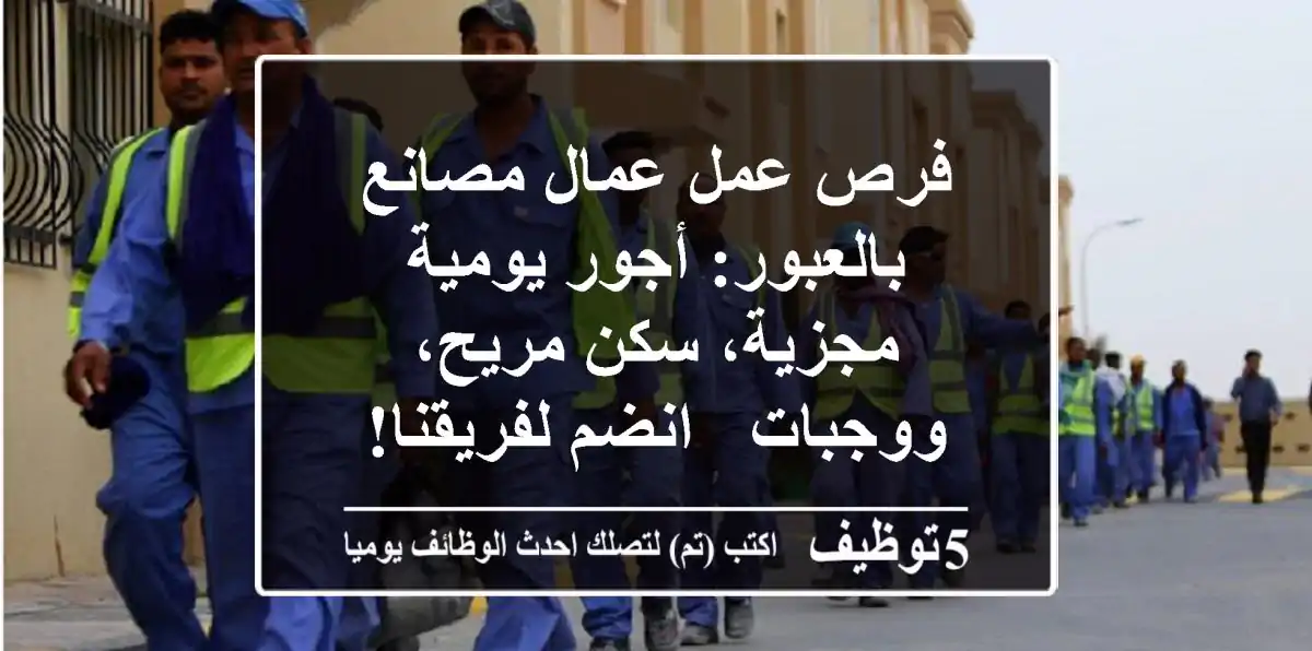 فرص عمل عمال مصانع بالعبور: أجور يومية مجزية، سكن مريح، ووجبات - انضم لفريقنا!