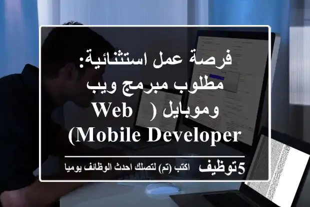 فرصة عمل استثنائية: مطلوب مبرمج ويب وموبايل (Web & Mobile Developer) مبدع وذو خبرة