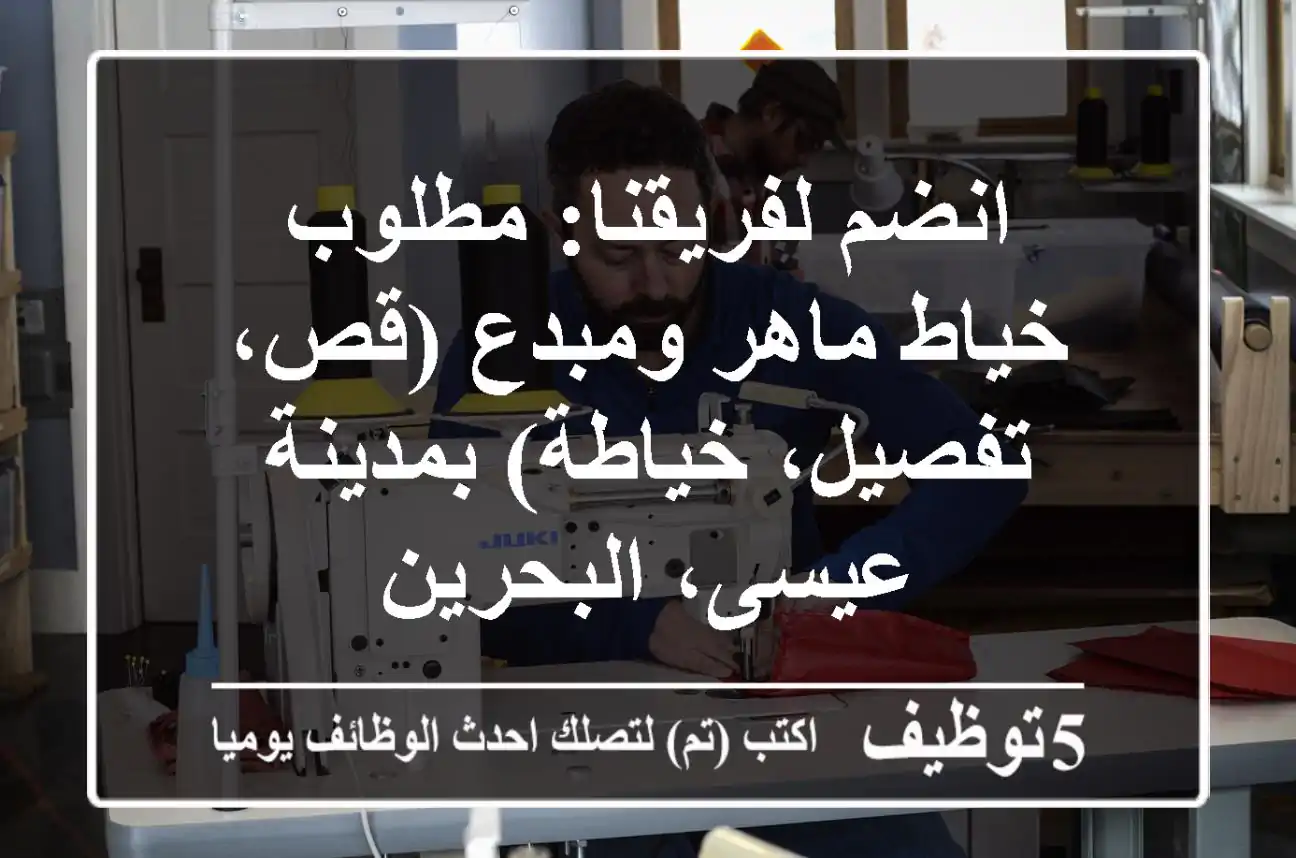 انضم لفريقنا: مطلوب خياط ماهر ومبدع (قص، تفصيل، خياطة) بمدينة عيسى، البحرين