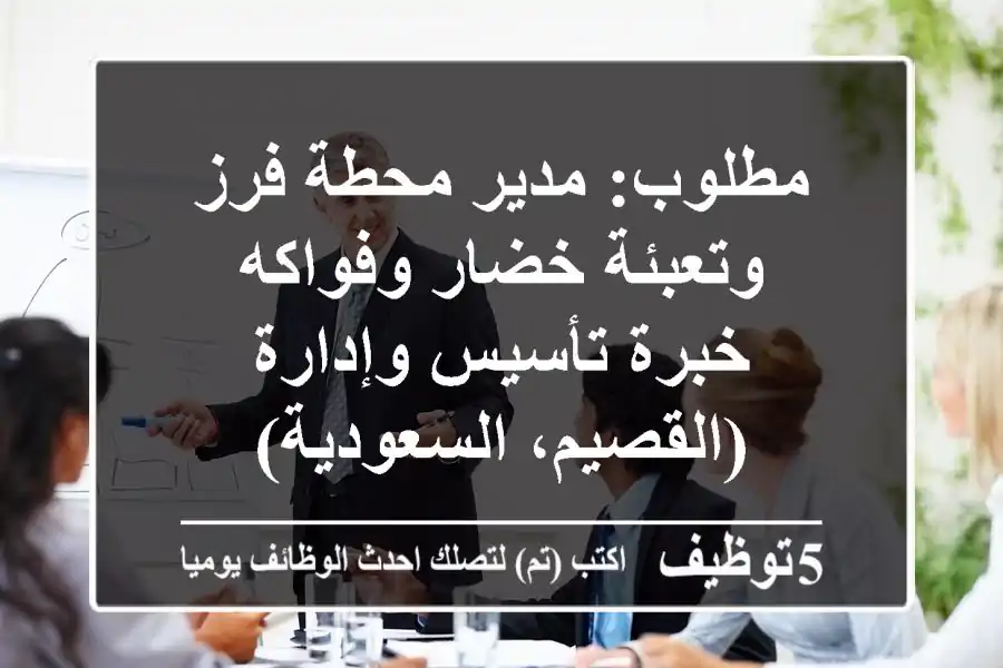 مطلوب: مدير محطة فرز وتعبئة خضار وفواكه - خبرة تأسيس وإدارة (القصيم، السعودية)