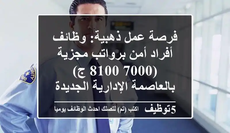 فرصة عمل ذهبية: وظائف أفراد أمن برواتب مجزية (7000-8100 ج) بالعاصمة الإدارية الجديدة | شركة الأمن الرائدة توفر مواصلات وتدريب وتأمين