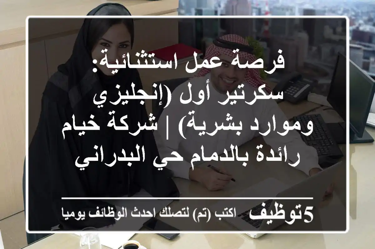 فرصة عمل استثنائية: سكرتير أول (إنجليزي وموارد بشرية) | شركة خيام رائدة بالدمام حي البدراني