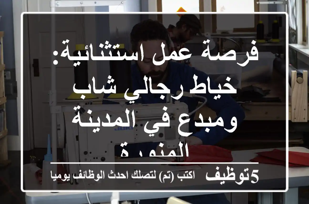 فرصة عمل استثنائية: خياط رجالي شاب ومبدع في المدينة المنورة