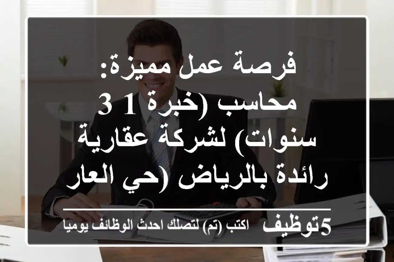 فرصة عمل مميزة: محاسب (خبرة 1-3 سنوات) لشركة عقارية رائدة بالرياض (حي العارض)