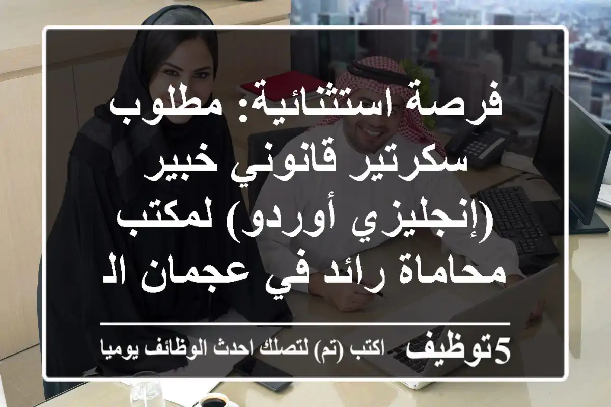 فرصة استثنائية: مطلوب سكرتير قانوني خبير (إنجليزي/أوردو) لمكتب محاماة رائد في عجمان الجرف