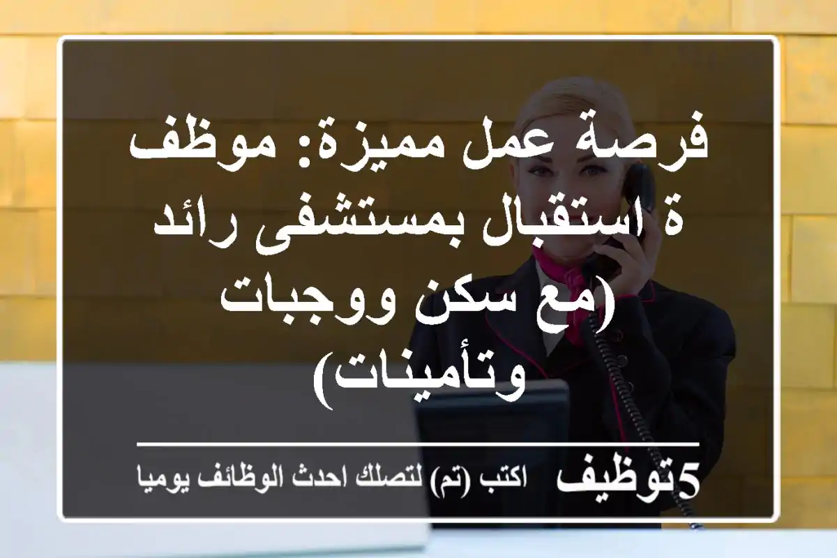 فرصة عمل مميزة: موظف/ة استقبال بمستشفى رائد (مع سكن ووجبات وتأمينات)