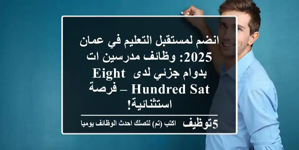 انضم لمستقبل التعليم في عمان 2025: وظائف مدرسين/ات بدوام جزئي لدى EIGHT HUNDRED SAT – فرصة استثنائية!
