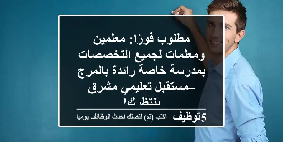 مطلوب فورًا: معلمين ومعلمات لجميع التخصصات بمدرسة خاصة رائدة بالمرج – مستقبل تعليمي مشرق ينتظرك!
