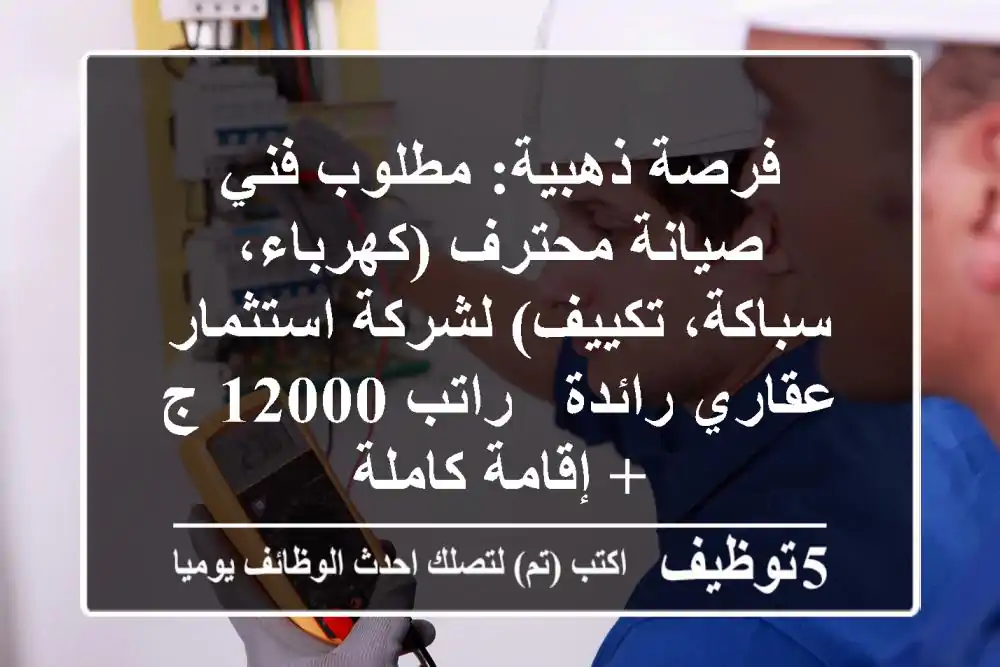 فرصة ذهبية: مطلوب فني صيانة محترف (كهرباء، سباكة، تكييف) لشركة استثمار عقاري رائدة - راتب 12000 ج + إقامة كاملة