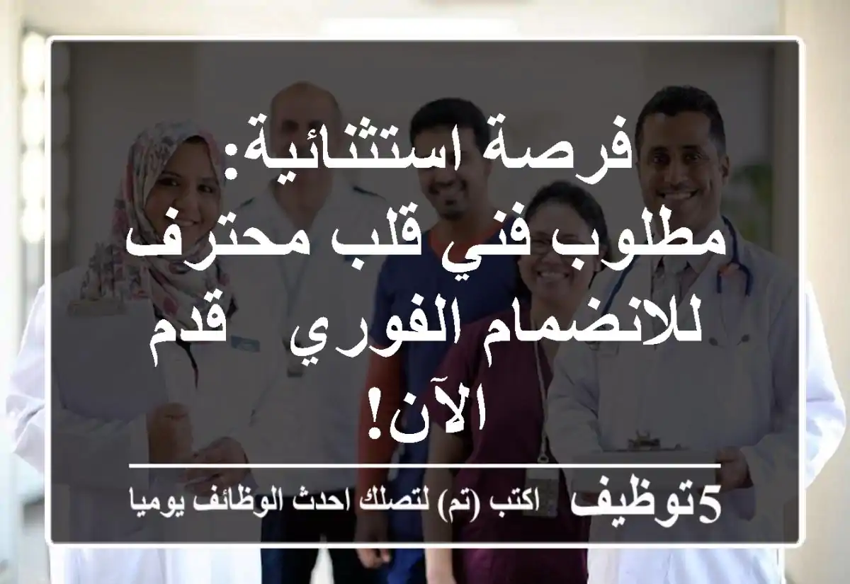 فرصة استثنائية: مطلوب فني قلب محترف للانضمام الفوري - قدم الآن!