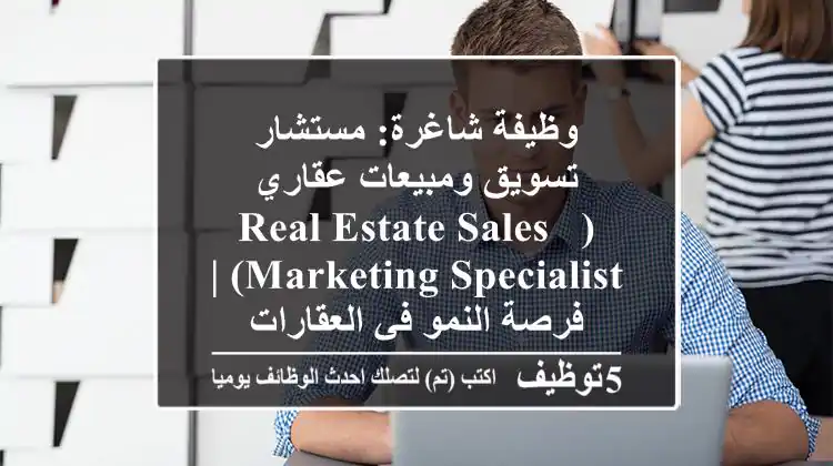 وظيفة شاغرة: مستشار تسويق ومبيعات عقاري (Real Estate Sales & Marketing Specialist) | فرصة النمو في العقارات