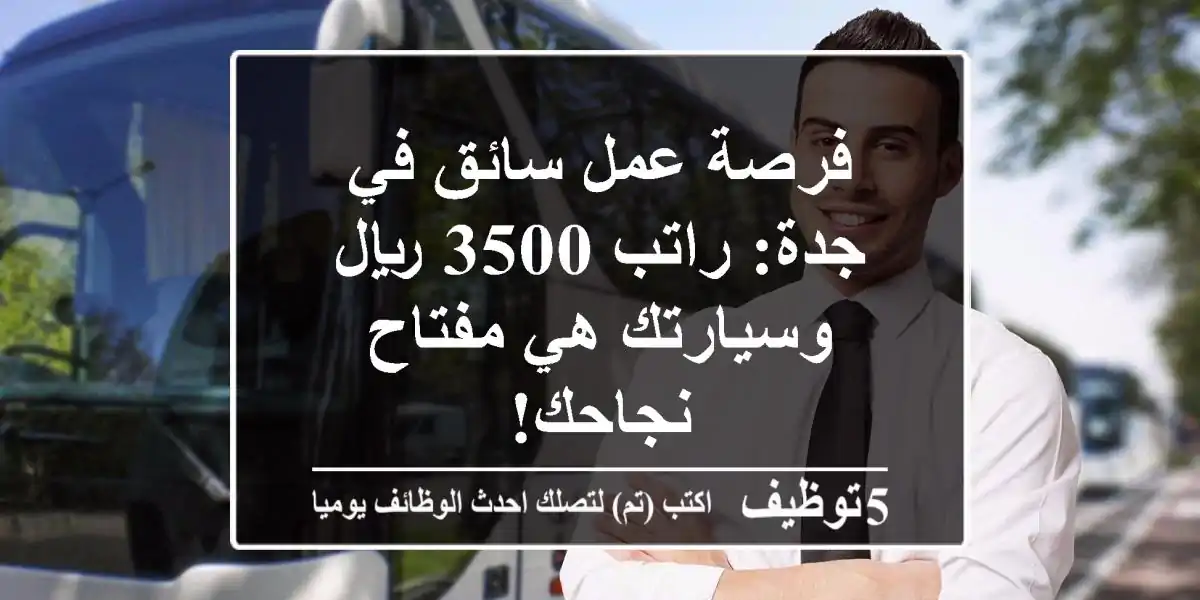 فرصة عمل سائق في جدة: راتب 3500 ريال وسيارتك هي مفتاح نجاحك!
