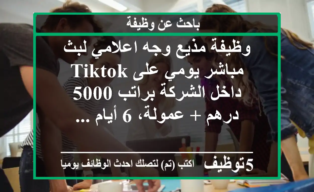 وظيفة مذيع وجه اعلامي لبث مباشر يومي على tiktok داخل الشركة براتب 5000 درهم + عمولة، 6 أيام ...