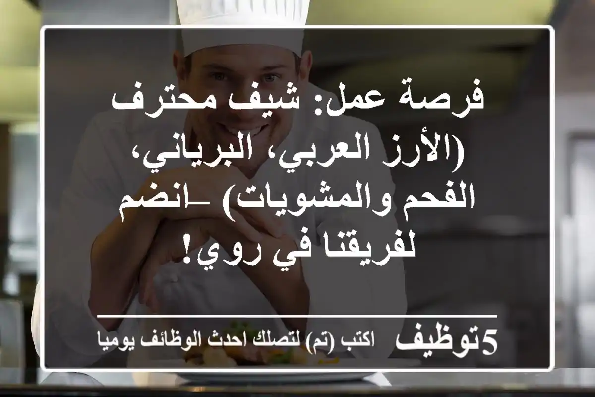 فرصة عمل: شيف محترف (الأرز العربي، البرياني، الفحم والمشويات) – انضم لفريقنا في روي!