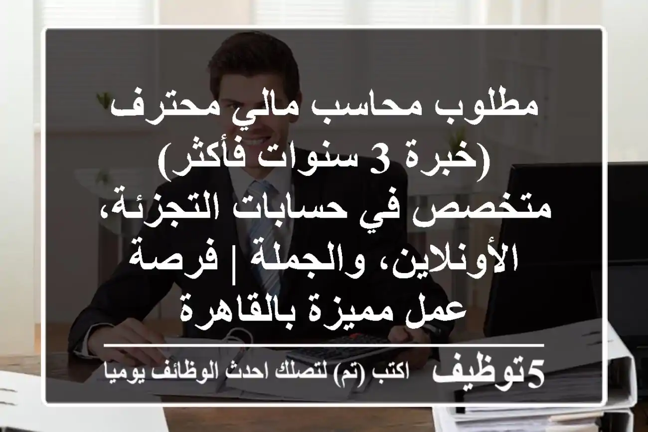 مطلوب محاسب مالي محترف (خبرة 3 سنوات فأكثر) - متخصص في حسابات التجزئة، الأونلاين، والجملة | فرصة عمل مميزة بالقاهرة