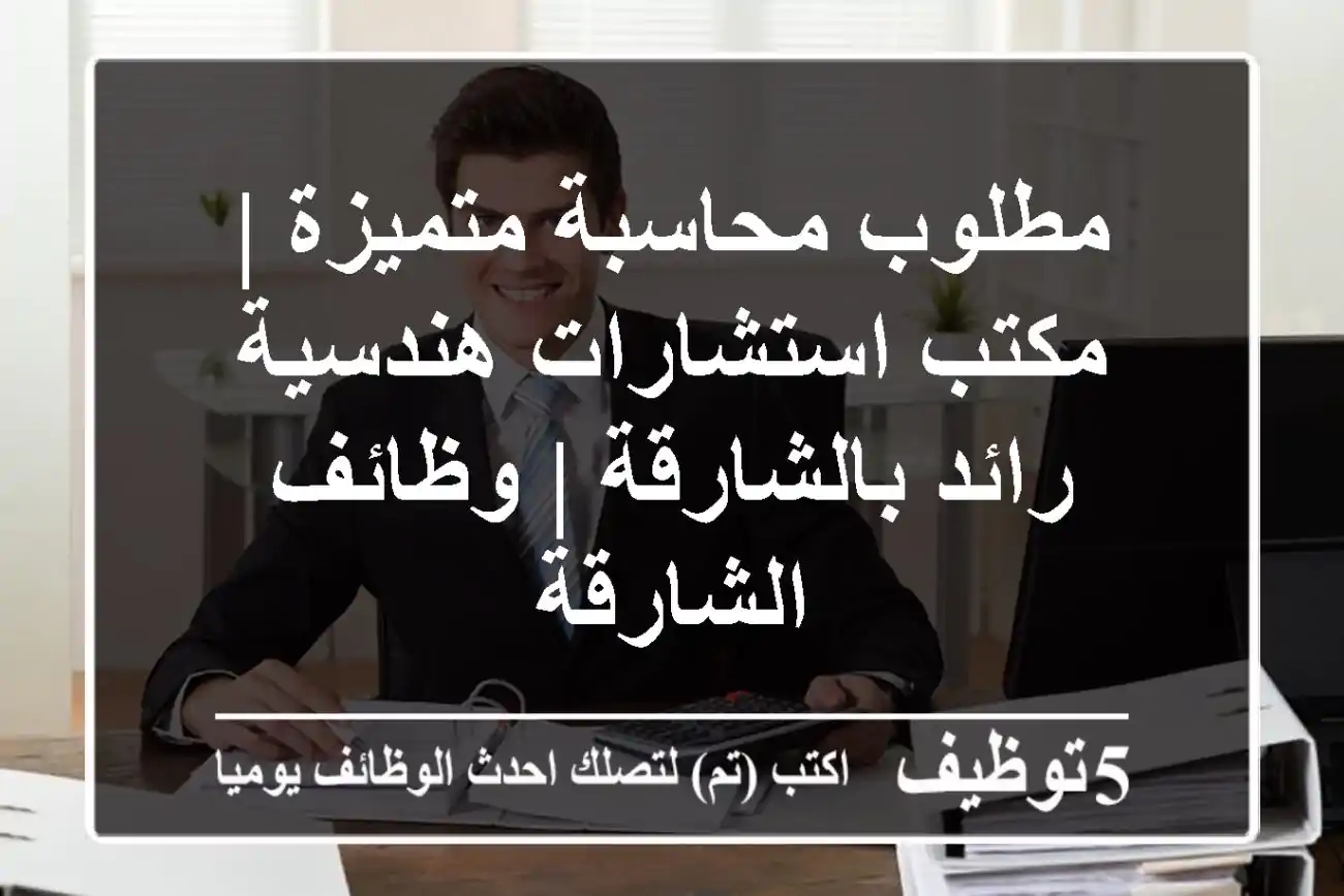 مطلوب محاسبة متميزة | مكتب استشارات هندسية رائد بالشارقة | وظائف الشارقة
