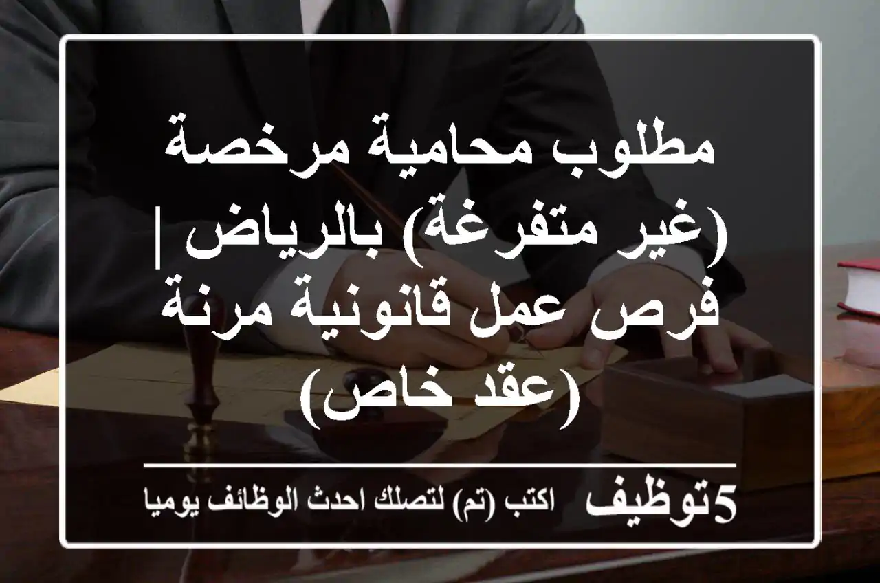 مطلوب محامية مرخصة (غير متفرغة) بالرياض | فرص عمل قانونية مرنة (عقد خاص)