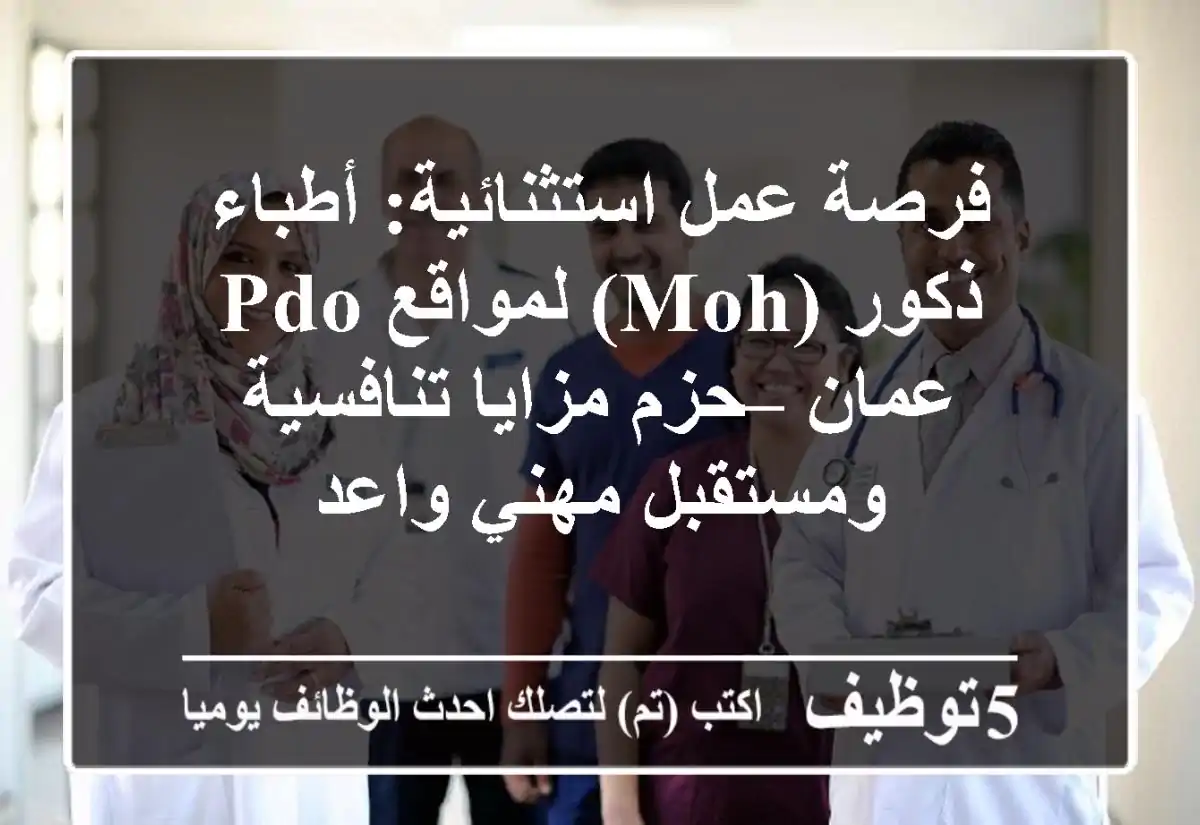 فرصة عمل استثنائية: أطباء ذكور (MOH) لمواقع PDO عمان – حزم مزايا تنافسية ومستقبل مهني واعد
