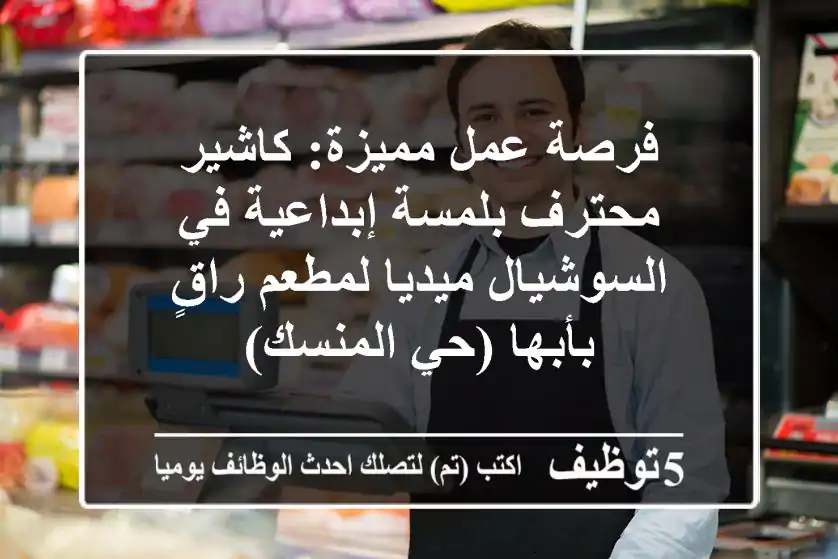 فرصة عمل مميزة: كاشير محترف بلمسة إبداعية في السوشيال ميديا لمطعم راقٍ بأبها (حي المنسك)