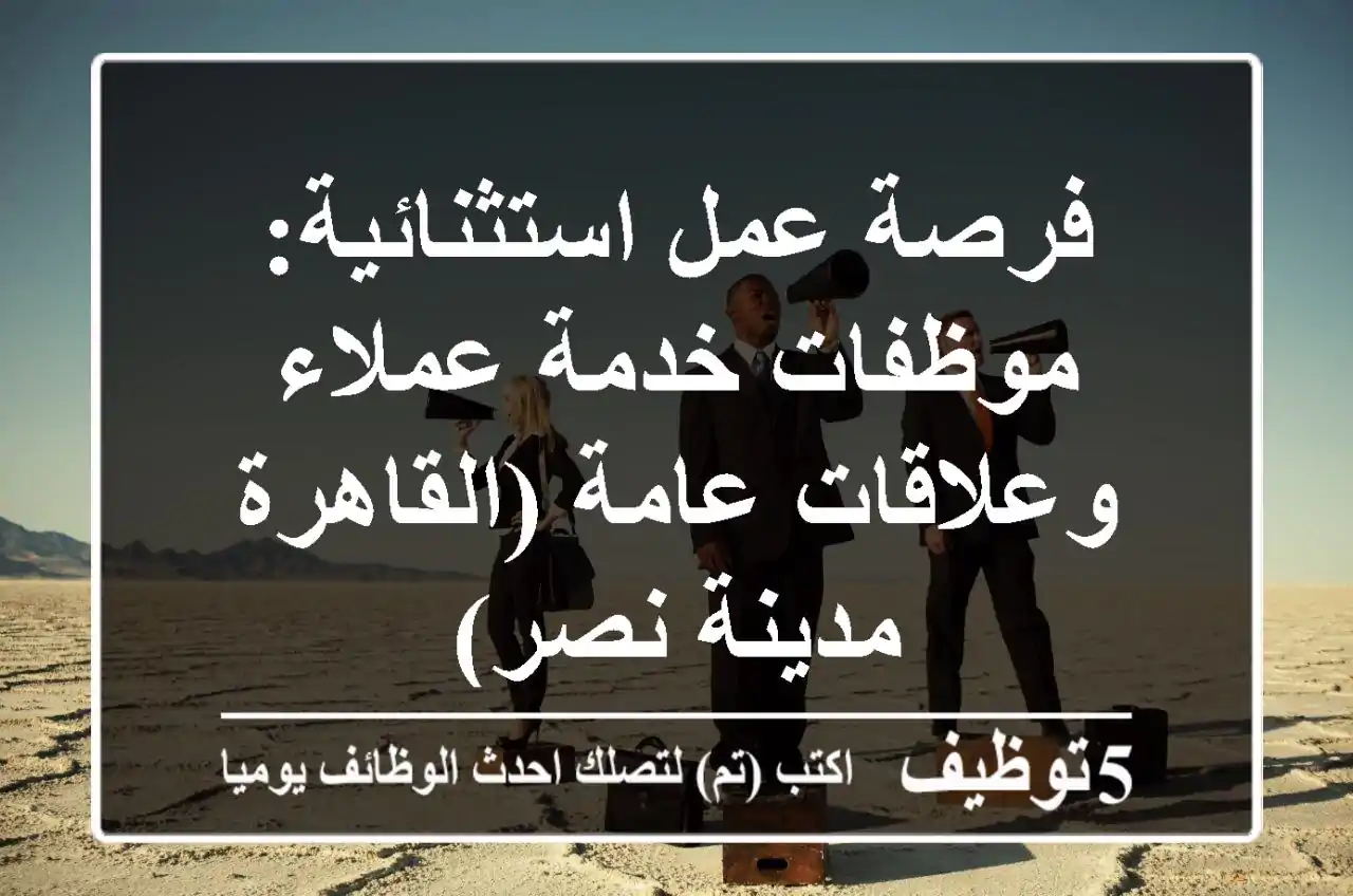 فرصة عمل استثنائية: موظفات خدمة عملاء وعلاقات عامة (القاهرة - مدينة نصر)