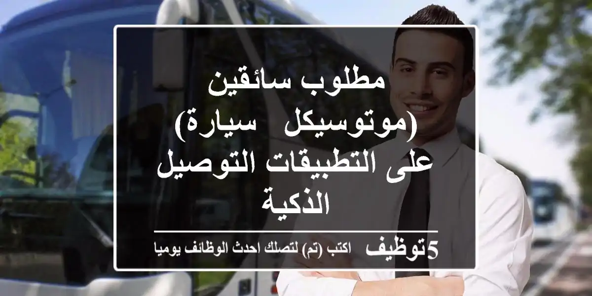 مطلوب سائقين (موتوسيكل - سيارة) على التطبيقات التوصيل الذكية