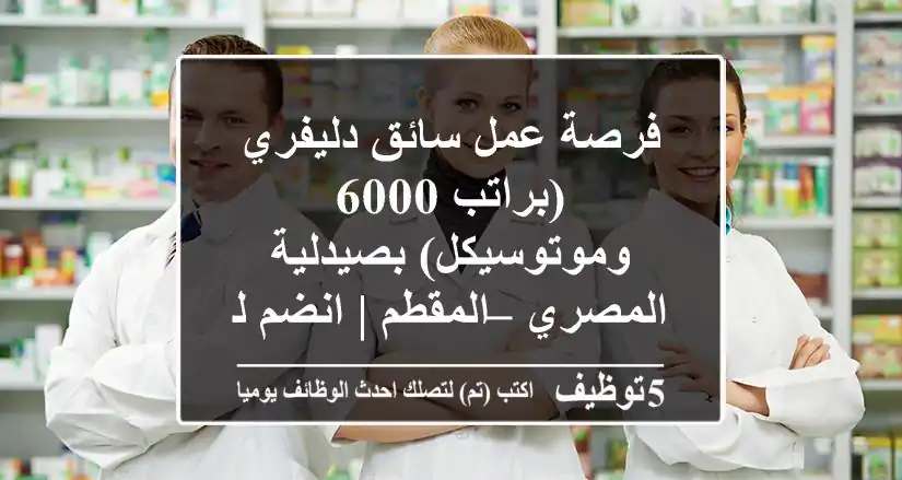 فرصة عمل سائق دليفري (براتب 6000 وموتوسيكل) بصيدلية المصري – المقطم | انضم لفريقنا!