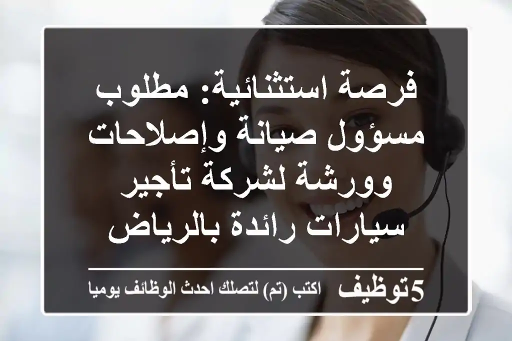 فرصة استثنائية: مطلوب مسؤول صيانة وإصلاحات وورشة لشركة تأجير سيارات رائدة بالرياض