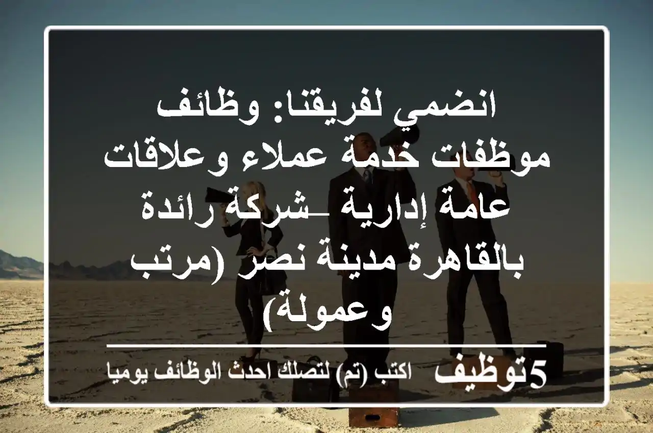 انضمي لفريقنا: وظائف موظفات خدمة عملاء وعلاقات عامة إدارية – شركة رائدة بالقاهرة مدينة نصر (مرتب وعمولة)