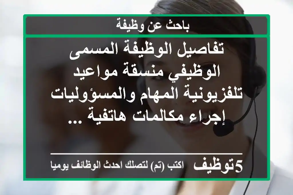 تفاصيل الوظيفة المسمى الوظيفي منسقة مواعيد تلفزيونية المهام والمسؤوليات إجراء مكالمات هاتفية ...