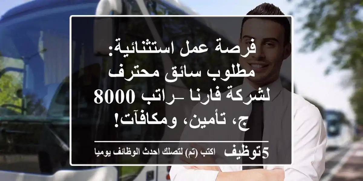 فرصة عمل استثنائية: مطلوب سائق محترف لشركة فارنا – راتب 8000 ج، تأمين، ومكافآت!