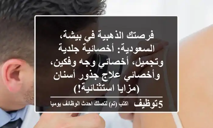 فرصتك الذهبية في بيشة، السعودية: أخصائية جلدية وتجميل، أخصائي وجه وفكين، وأخصائي علاج جذور أسنان (مزايا استثنائية!)