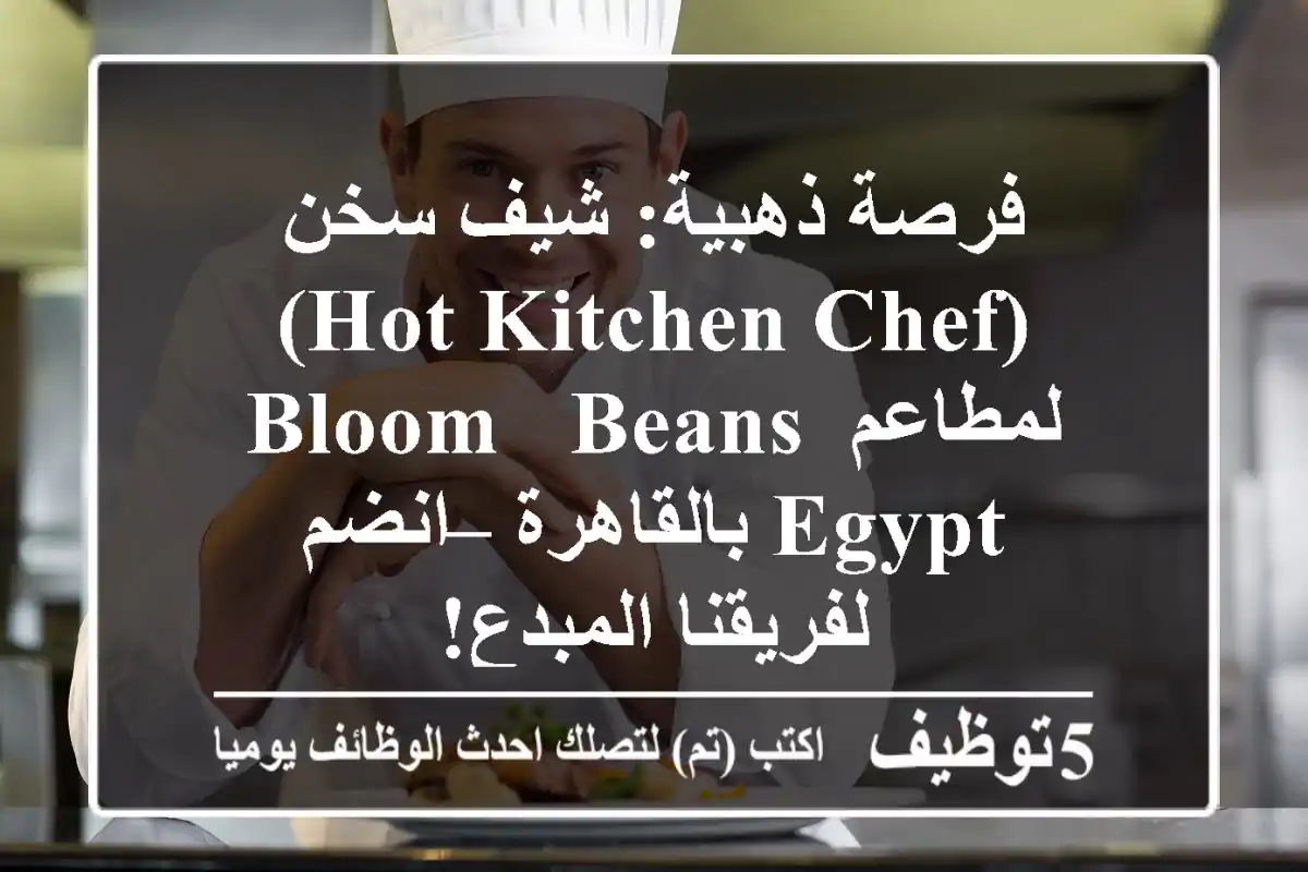 فرصة ذهبية: شيف سخن (Hot Kitchen Chef) لمطاعم Bloom & Beans Egypt بالقاهرة – انضم لفريقنا المبدع!