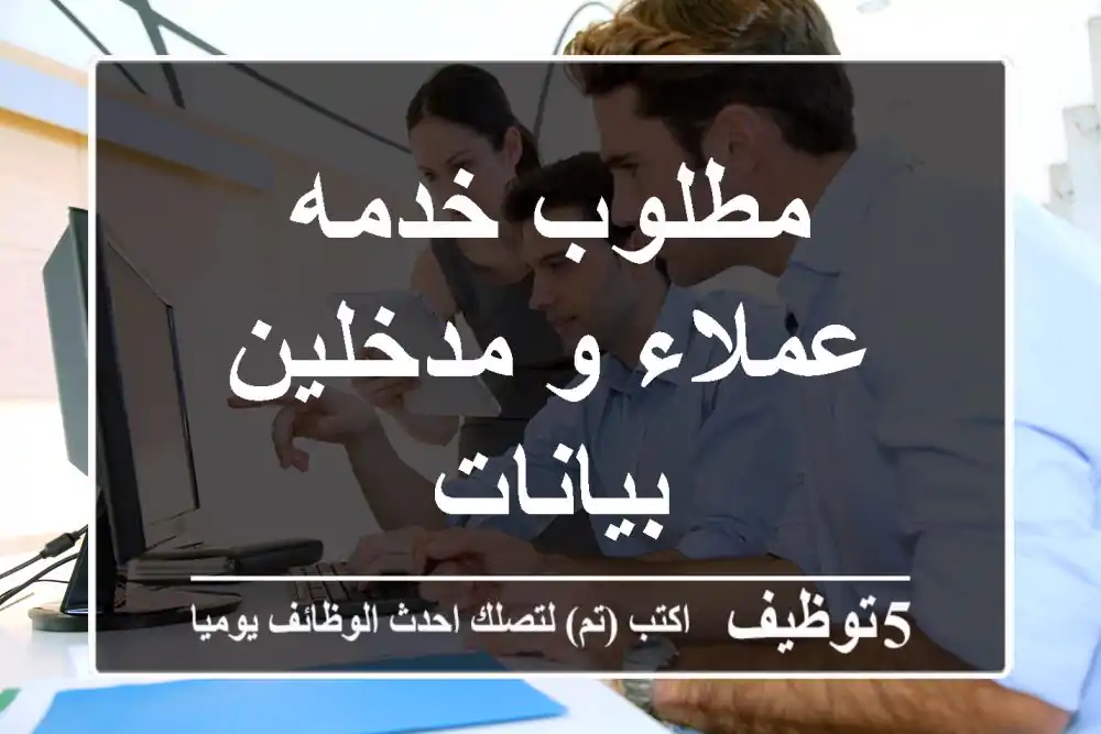 مطلوب خدمه عملاء و مدخلين بيانات