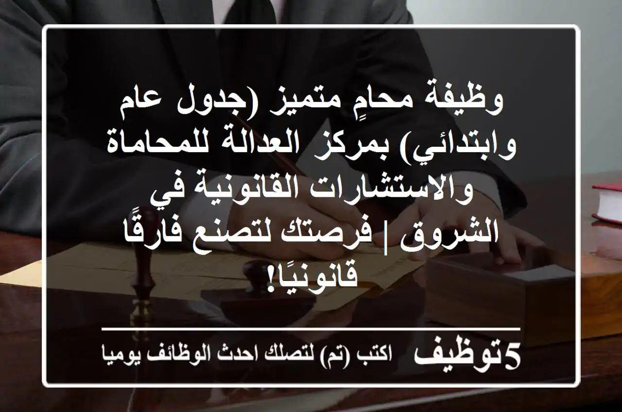 وظيفة محامٍ متميز (جدول عام وابتدائي) بمركز العدالة للمحاماة والاستشارات القانونية في الشروق | فرصتك لتصنع فارقًا قانونيًا!