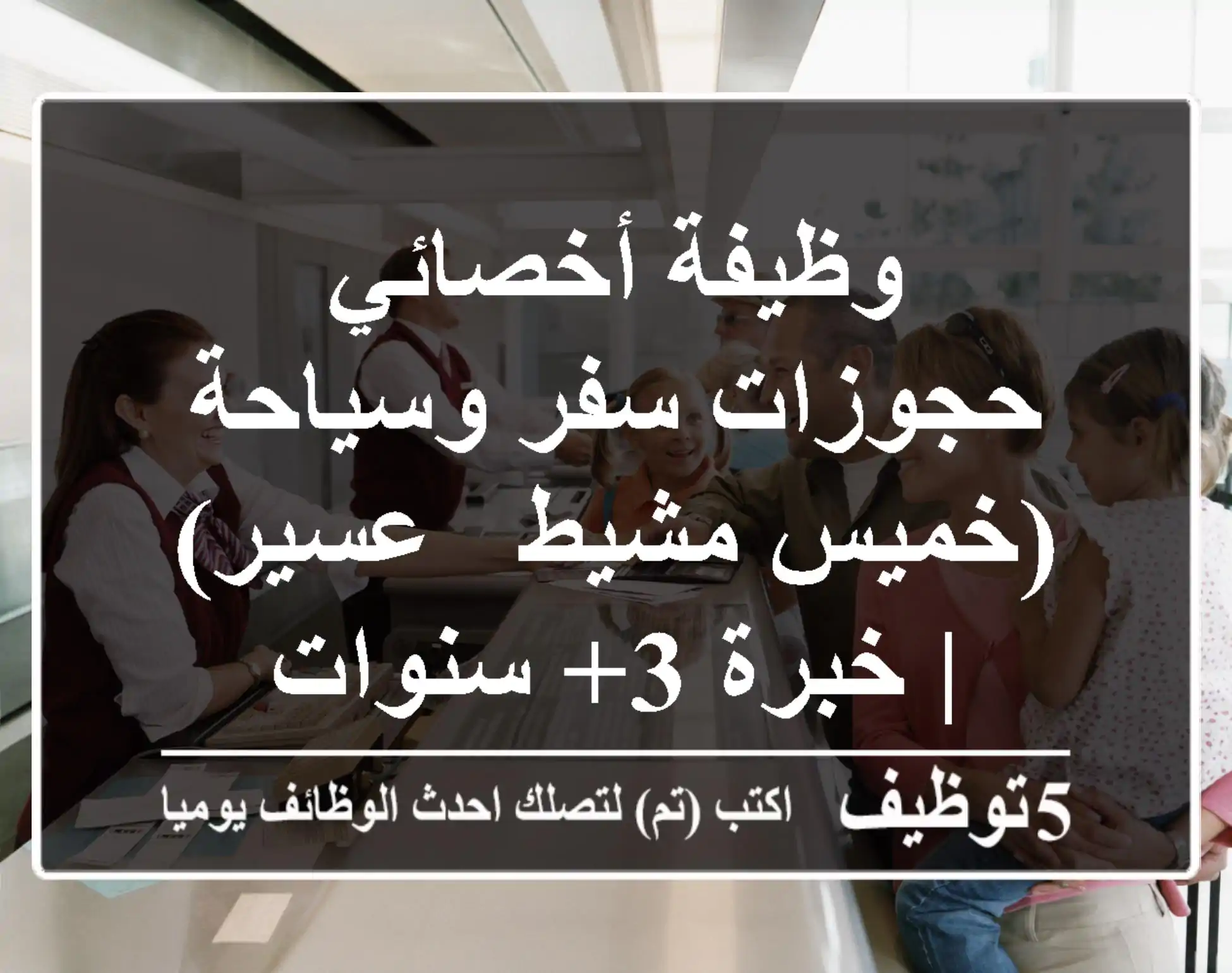 وظيفة أخصائي حجوزات سفر وسياحة (خميس مشيط - عسير) | خبرة 3+ سنوات