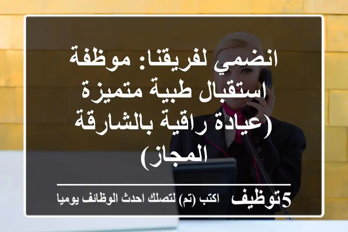 انضمي لفريقنا: موظفة استقبال طبية متميزة (عيادة راقية بالشارقة - المجاز)