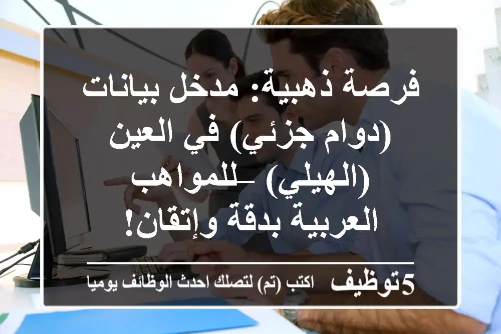 فرصة ذهبية: مدخل بيانات (دوام جزئي) في العين (الهيلي) – للمواهب العربية بدقة وإتقان!
