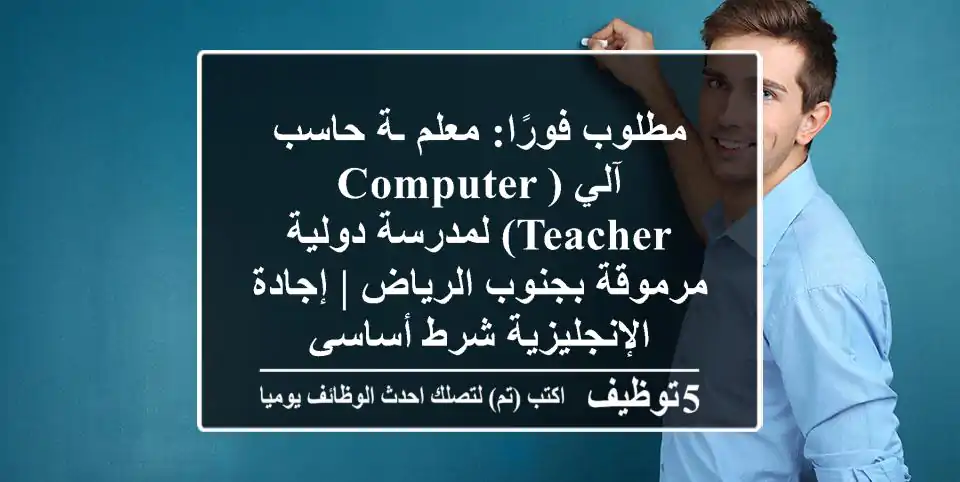 مطلوب فورًا: معلم/ـة حاسب آلي (Computer Teacher) لمدرسة دولية مرموقة بجنوب الرياض | إجادة الإنجليزية شرط أساسي