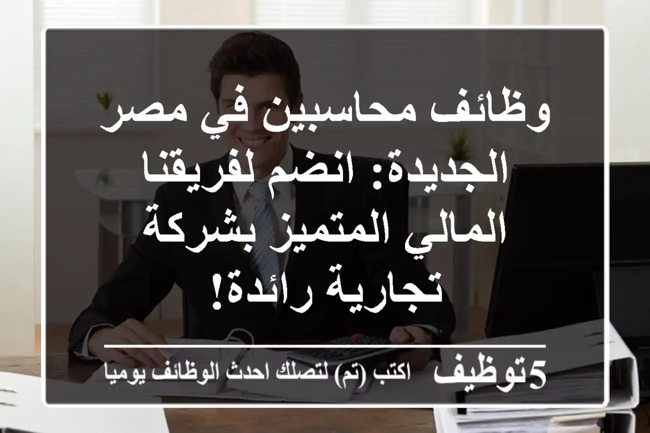 وظائف محاسبين في مصر الجديدة: انضم لفريقنا المالي المتميز بشركة تجارية رائدة!