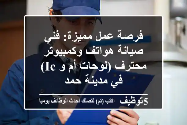 فرصة عمل مميزة: فني صيانة هواتف وكمبيوتر محترف (لوحات أم و IC) في مدينة حمد