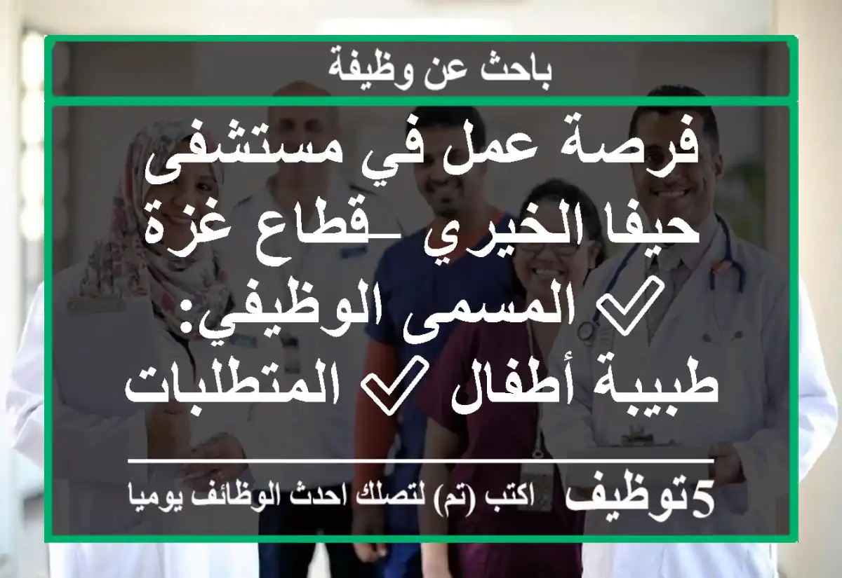 فرصة عمل في مستشفى حيفا الخيري – قطاع غزة ✅ المسمى الوظيفي: طبيبة أطفال ✅ المتطلبات ...