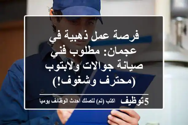 فرصة عمل ذهبية في عجمان: مطلوب فني صيانة جوالات ولابتوب (محترف وشغوف!)