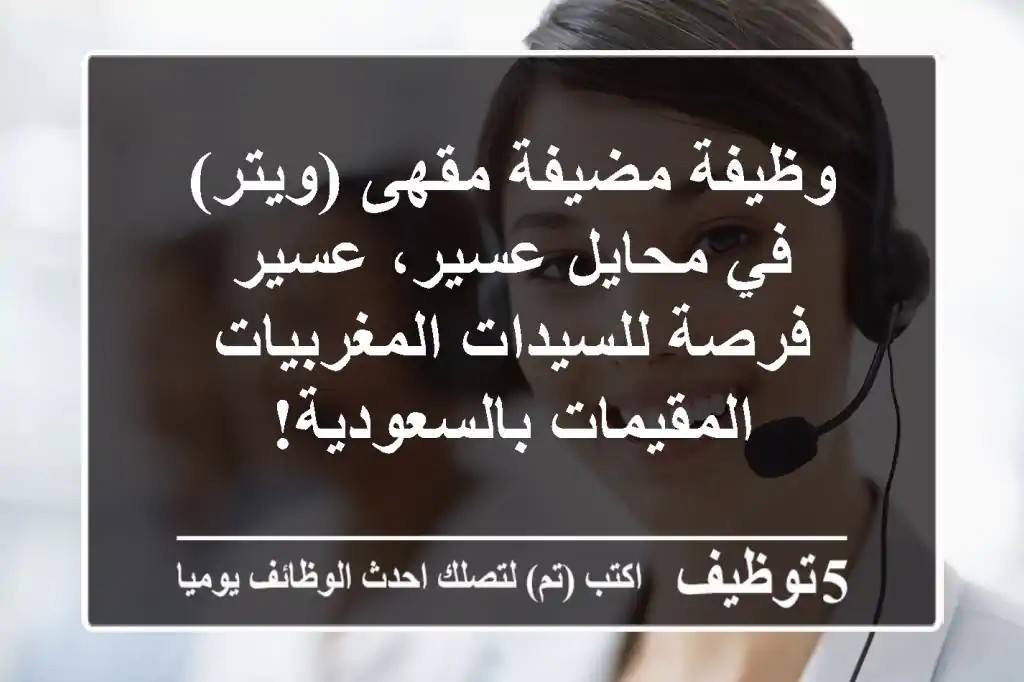 وظيفة مضيفة مقهى (ويتر) في محايل عسير، عسير - فرصة للسيدات المغربيات المقيمات بالسعودية!