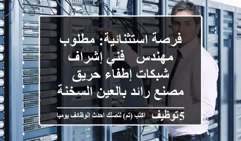 فرصة استثنائية: مطلوب مهندس / فني إشراف شبكات إطفاء حريق - مصنع رائد بالعين السخنة