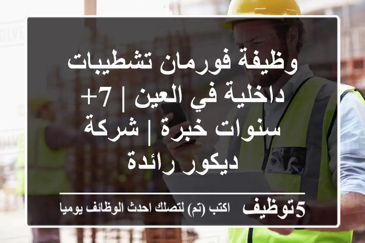 وظيفة فورمان تشطيبات داخلية في العين | 7+ سنوات خبرة | شركة ديكور رائدة