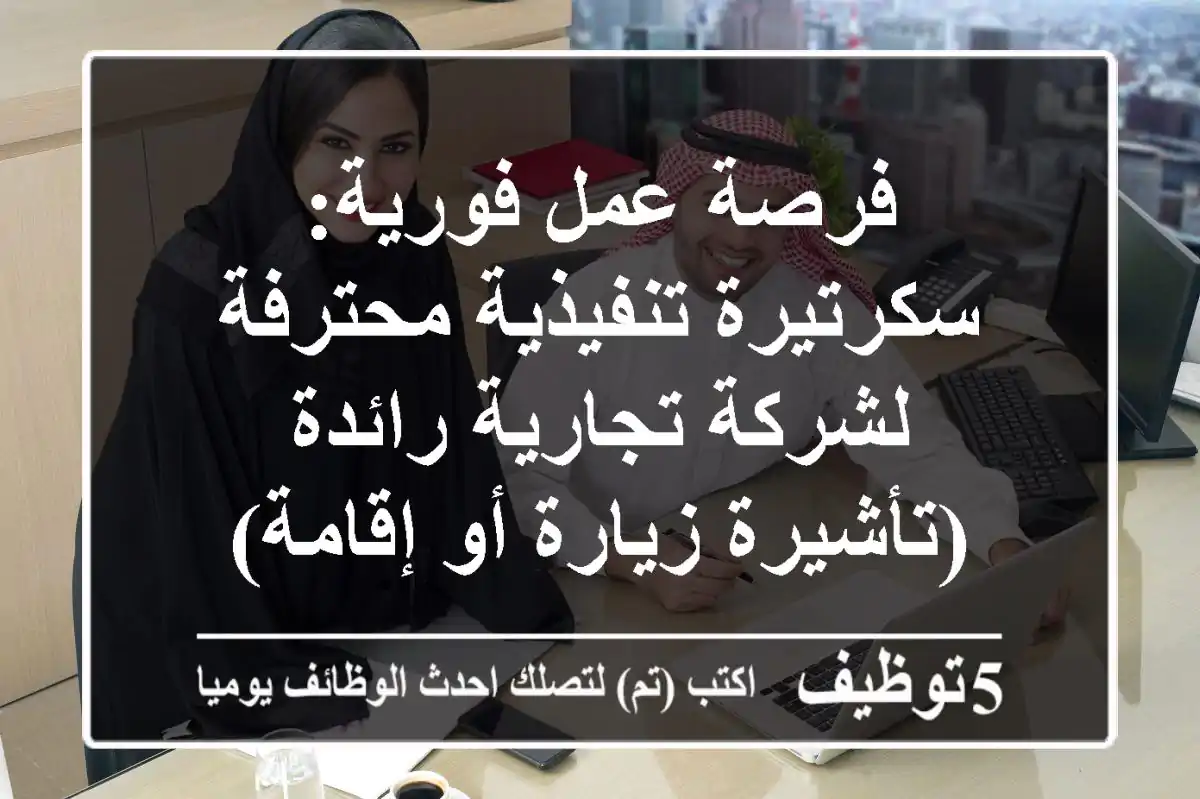 فرصة عمل فورية: سكرتيرة تنفيذية محترفة لشركة تجارية رائدة (تأشيرة زيارة أو إقامة)