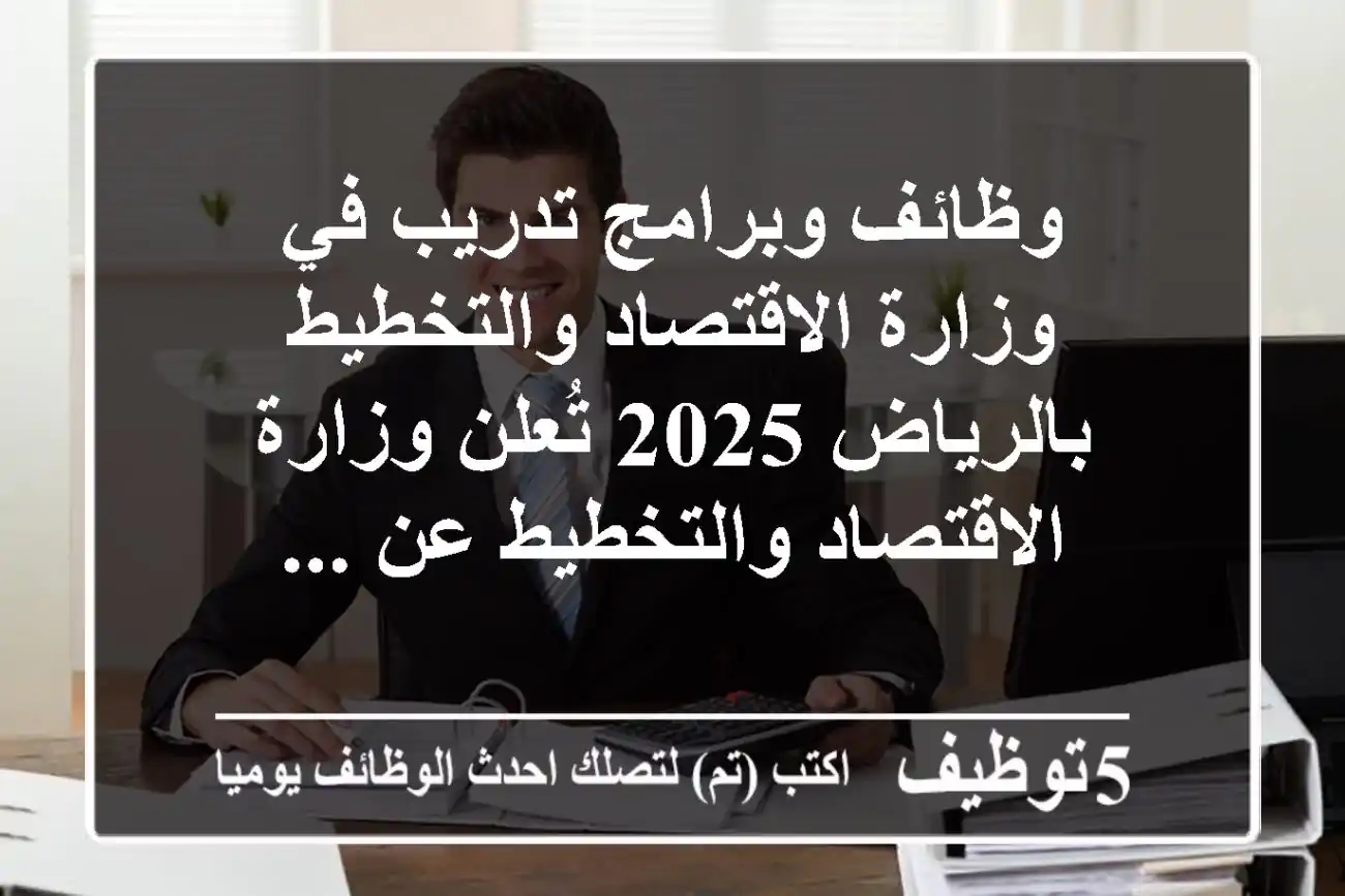 وظائف وبرامج تدريب في وزارة الاقتصاد والتخطيط بالرياض 2025 تُعلن وزارة الاقتصاد والتخطيط عن ...