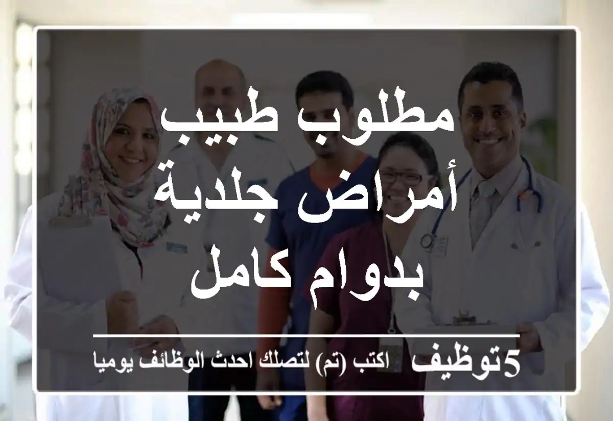 مطلوب طبيب أمراض جلدية - بدوام كامل