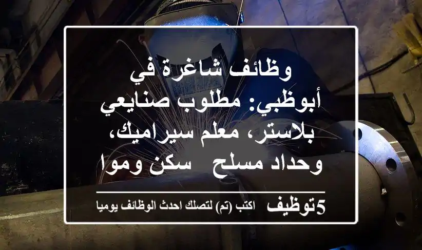 وظائف شاغرة في أبوظبي: مطلوب صنايعي بلاستر، معلم سيراميك، وحداد مسلح - سكن ومواصلات متوفرة!