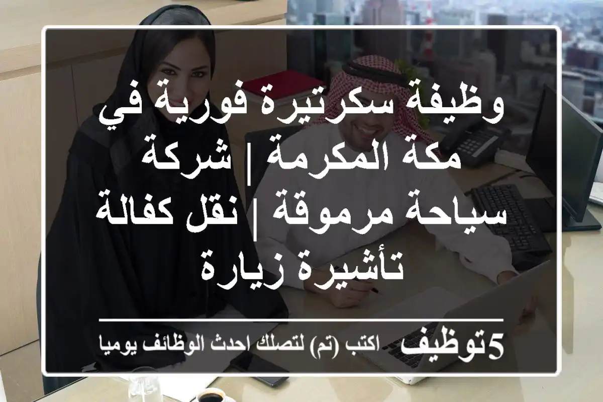 وظيفة سكرتيرة فورية في مكة المكرمة | شركة سياحة مرموقة | نقل كفالة / تأشيرة زيارة